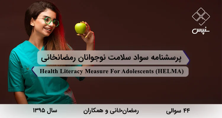 پرسشنامه سواد سلامت نوجوانان رمضانخانی (HELMA) پرسشنامه سواد سلامت نوجوانان رمضانخانی در سال 1395 با 44 سوال و 8 خرده مقیاس و مخفف HELMA طراحی شد.
