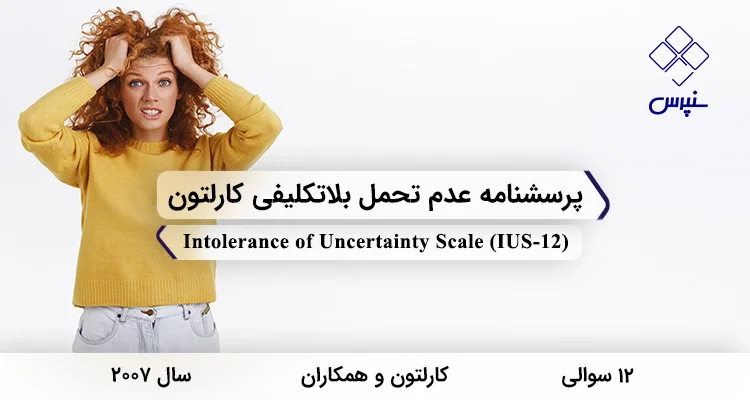 پرسشنامه عدم تحمل بلاتکلیفی کارلتون (IUS-12) پرسشنامه عدم تحمل بلاتکلیفی کارلتون در سال 2007 با 12 سوال و 2 خرده مقیاس و مخفف IUS-12 طراحی شد.