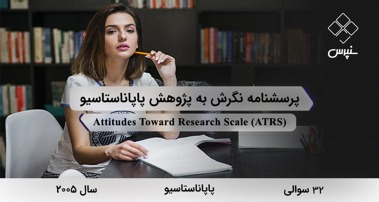 پرسشنامه نگرش به پژوهش پاپاناستاسیودر سال 2005 با 32 سوال و 5 خردهمقیاس و مخفف ATRS طراحی شد.