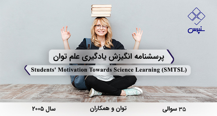 پرسشنامه انگیزش یادگیری علم توان در سال 2005 با 35 سوال و 6 خردهمقیاس و مخفف SMTSL طراحی شد.
